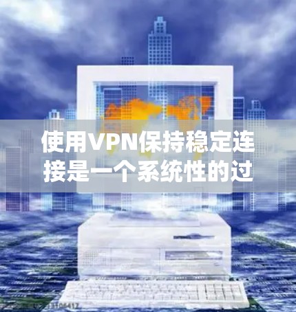 使用VPN保持稳定连接是一个系统性的过程,涉及多个方面的优化和调整。以下是根据思考过程整理出的详细步骤和优化建议 使用VPN保持稳定连接是一个系统性的过程,涉及多个方面的优化和调整。以下是根据思考过程整理出的详细步骤和优化建议