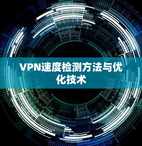 VPN速度检测方法与优化技术 VPN速度检测方法与优化技术