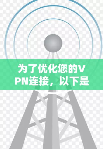 为了优化您的VPN连接,以下是一步步的指南,帮助您提高VPN的性能和安全性 为了优化您的VPN连接,以下是一步步的指南,帮助您提高VPN的性能和安全性