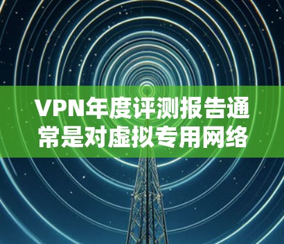 VPN年度评测报告通常是对虚拟专用网络服务提供商(VPN服务商)在一整年内的性能、安全性、隐私保护、服务器覆盖、用户体验等方面的综合评估和排名。以下是一个通用的VPN年度评测报告框架,供参考 VPN年度评测报告通常是对虚拟专用网络服务提供商(VPN服务商)在一整年内的性能、安全性、隐私保护、服务器覆盖、用户体验等方面的综合评估和排名。以下是一个通用的VPN年度评测报告框架,供参考