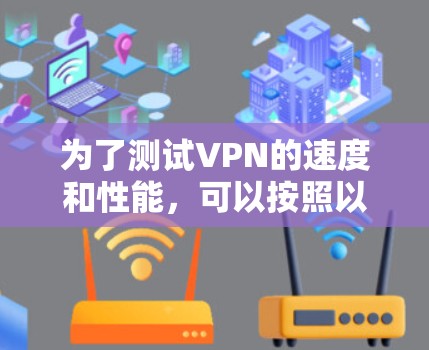 为了测试VPN的速度和性能,可以按照以下步骤进行 为了测试VPN的速度和性能,可以按照以下步骤进行