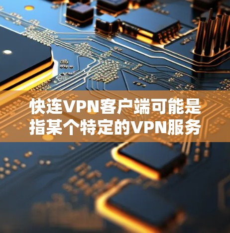 快连VPN客户端可能是指某个特定的VPN服务提供商或VPN客户端软件。如果你需要下载VPN客户端或了解其功能,请提供更多信息,例如 快连VPN客户端可能是指某个特定的VPN服务提供商或VPN客户端软件。如果你需要下载VPN客户端或了解其功能,请提供更多信息,例如