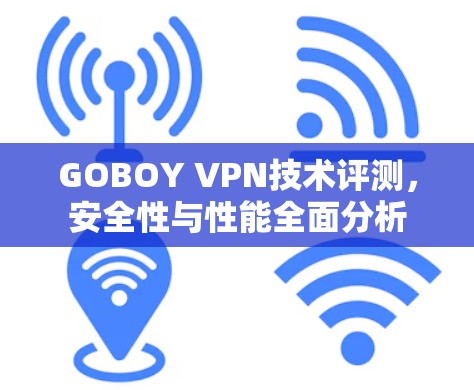 GOBOY VPN技术评测,安全性与性能全面分析 GOBOY VPN技术评测,安全性与性能全面分析