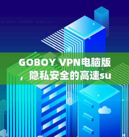 GOBOY VPN电脑版,隐私安全的高速surfing解决方案 GOBOY VPN电脑版,隐私安全的高速surfing解决方案