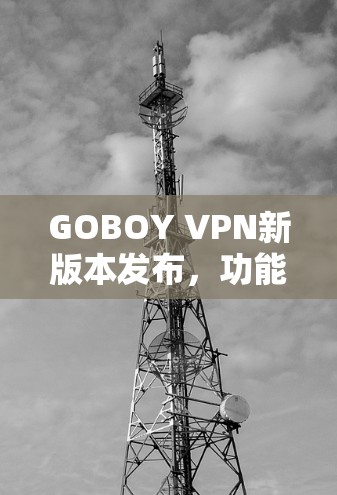 GOBOY VPN新版本发布，功能更强大