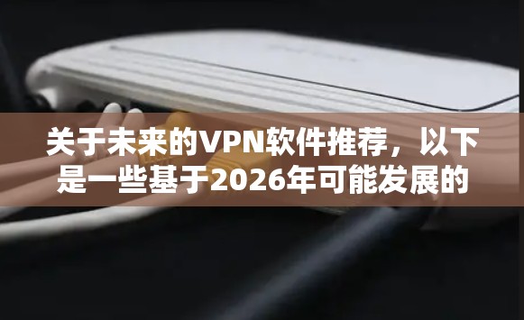 关于未来的VPN软件推荐，以下是一些基于2026年可能发展的趋势和技术的初步分析和推荐