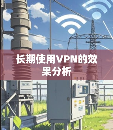 长期使用VPN的效果分析 长期使用VPN的效果分析
