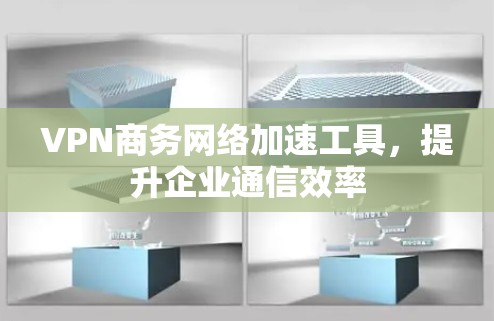VPN商务网络加速工具,提升企业通信效率 VPN商务网络加速工具,提升企业通信效率