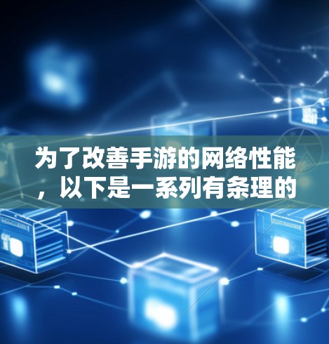 为了改善手游的网络性能,以下是一系列有条理的步骤,帮助您优化游戏体验 为了改善手游的网络性能,以下是一系列有条理的步骤,帮助您优化游戏体验