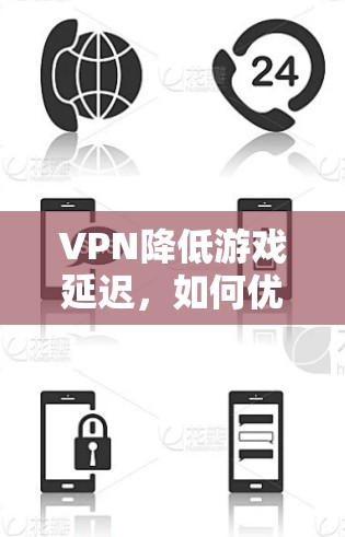 VPN降低游戏延迟,如何优化网络连接提升游戏体验