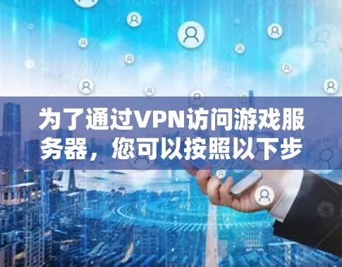 为了通过VPN访问游戏服务器,您可以按照以下步骤进行操作