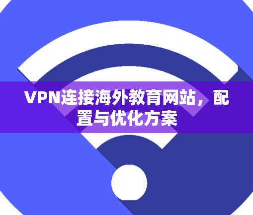 VPN连接海外教育网站,配置与优化方案