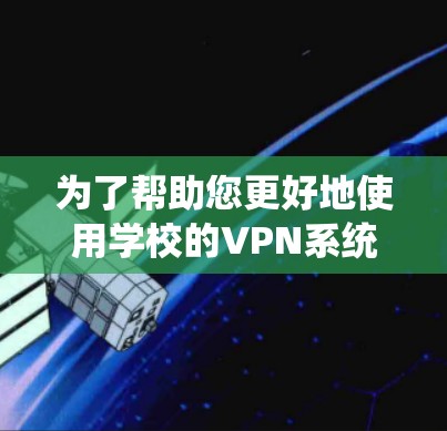 为了帮助您更好地使用学校的VPN系统并解决常见问题,以下是一份详细的指南,分步骤说明从安装到故障排除的过程