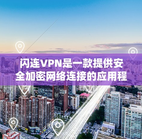 闪连VPN是一款提供安全加密网络连接的应用程序，用户可以通过它来保护隐私、匿名上网或绕过地域限制。以下是使用闪连VPN的一般步骤