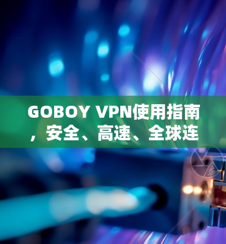 GOBOY VPN使用指南,安全、高速、全球连接